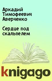 Книга - Сердце под скальпелем.  Аркадий Тимофеевич Аверченко  - прочитать полностью в библиотеке КнигаГо