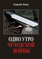 Книга - Одно утро чеченской войны.  Сергей Аксу  - прочитать полностью в библиотеке КнигаГо