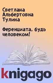 Книга - Ференциата, будь человеком!.  Светлана Альбертовна Тулина  - прочитать полностью в библиотеке КнигаГо