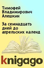 Книга - За семнадцать дней до апpельских календ.  Тимофей Владимирович Алешкин  - прочитать полностью в библиотеке КнигаГо
