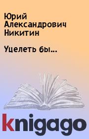 Книга - Уцелеть бы....  Юрий Александрович Никитин  - прочитать полностью в библиотеке КнигаГо