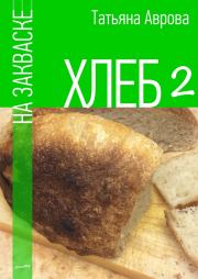 Хлеб на закваске 2. Татьяна Аврова