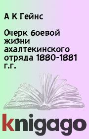 Книга - Очерк боевой жизни ахалтекинского отряда 1880-1881 г.г..  А К Гейнс  - прочитать полностью в библиотеке КнигаГо
