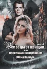 Все беды от женщин, или Приключения Странника. Книга 1 (СИ). Юлия Вариун