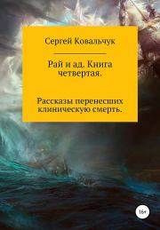 Рай и ад. Книга четвертая. Рассказы перенесших клиническую смерть. Сергей Васильевич Ковальчук