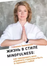 Жизнь в стиле Mindfulness. Как тренировать мозг, управлять стрессом и быть в гармонии с собой. Снежана Замалиева