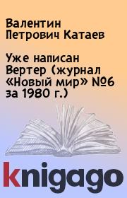 Уже написан Вертер (журнал «Новый мир» №6 за 1980 г.). Валентин Петрович Катаев