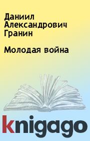 Молодая война. Даниил Александрович Гранин