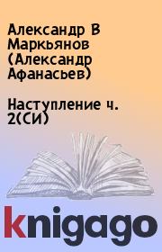 Книга - Наступление  ч. 2(СИ).  Александр В Маркьянов (Александр Афанасьев)  - прочитать полностью в библиотеке КнигаГо