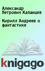 Кирилл Андреев о фантастике. Александр Петрович Казанцев