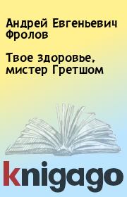 Книга - Твое здоровье, мистер Гретшом.  Андрей Евгеньевич Фролов  - прочитать полностью в библиотеке КнигаГо