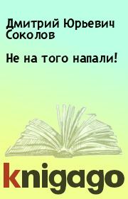 Книга - Не на того напали!.  Дмитрий Юрьевич Соколов  - прочитать полностью в библиотеке КнигаГо