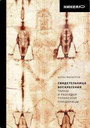 Свидетельница Воскресения. Тайны и разгадки Туринской Плащаницы. Борис Алексеевич Филиппов