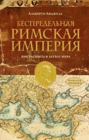 Беспредельная Римская Империя. Пик расцвета и захват мира. Альберто Анджела