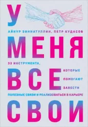 У меня все свои. 33 инструмента, которые помогают завести полезные связи и реализоваться в карьере. Айнур Мансурович Зиннатуллин