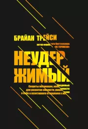 Неудержимый. Секреты мотивации, необходимые для развития смелости, уверенности в себе и позитивного отношения к жизни. Брайан Трейси