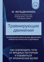 Травмирующие движения. Как освободить тело от вредных паттернов и избавиться от хронических болей. Мойше Фельденкрайз