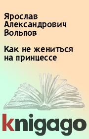 Книга - Как не жениться на принцессе.  Ярослав Александрович Вольпов  - прочитать полностью в библиотеке КнигаГо