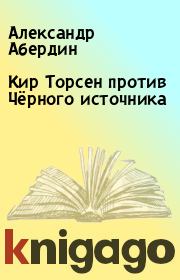 Книга - Кир Торсен против Чёрного источника.  Александр Абердин  - прочитать полностью в библиотеке КнигаГо