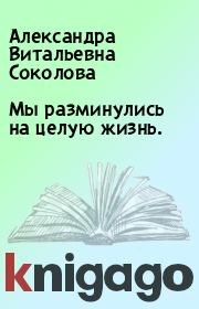 Книга - Мы разминулись на целую жизнь..  Александра Витальевна Соколова  - прочитать полностью в библиотеке КнигаГо