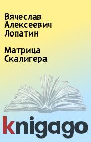 Книга - Матрица Скалигера.  Вячеслав Алексеевич Лопатин  - прочитать полностью в библиотеке КнигаГо