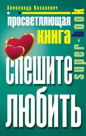 Книга - Просветляющая книга. Спешите любить.  Александр Владимирович Казакевич  - прочитать полностью в библиотеке КнигаГо