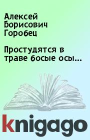 Книга - Простудятся в траве босые осы….  Алексей Борисович Горобец  - прочитать полностью в библиотеке КнигаГо