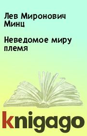 Книга - Неведомое миру племя.  Лев Миронович Минц  - прочитать полностью в библиотеке КнигаГо
