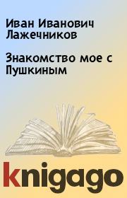 Книга - Знакомство мое с Пушкиным.  Иван Иванович Лажечников  - прочитать полностью в библиотеке КнигаГо