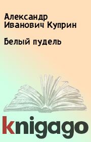 Книга - Белый пудель.  Александр Иванович Куприн  - прочитать полностью в библиотеке КнигаГо