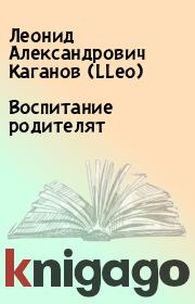 Книга - Воспитание родителят.  Леонид Александрович Каганов (LLeo)  - прочитать полностью в библиотеке КнигаГо