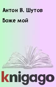 Книга - Боже мой.  Антон В. Шутов  - прочитать полностью в библиотеке КнигаГо