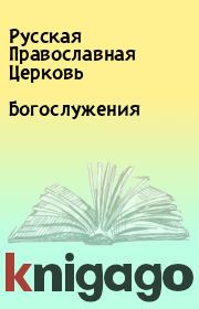 Книга - Богослужения.   Русская Православная Церковь  - прочитать полностью в библиотеке КнигаГо