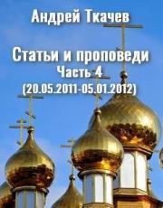 Статьи и проповеди. Часть 4 (20.05.2011 – 05.01.2012). Андрей Юрьевич Ткачев