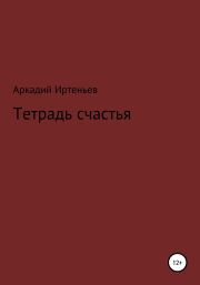 Книга - Тетрадь счастья.  Аркадий Иртеньев  - прочитать полностью в библиотеке КнигаГо