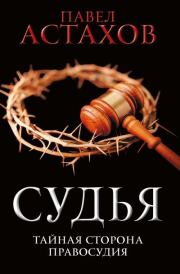 Книга - Судья. Тайная сторона правосудия.  Павел Алексеевич Астахов  - прочитать полностью в библиотеке КнигаГо