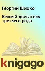 Книга - Вечный двигатель третьего рода.  Георгий Шишко , Николай Иванович Орехов  - прочитать полностью в библиотеке КнигаГо