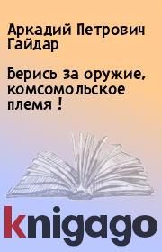 Книга - Берись за оружие, комсомольское племя !.  Аркадий Петрович Гайдар  - прочитать полностью в библиотеке КнигаГо