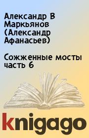Книга - Сожженные мосты часть 6.  Александр В Маркьянов (Александр Афанасьев)  - прочитать полностью в библиотеке КнигаГо