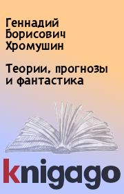 Теории, прогнозы и фантастика. Геннадий Борисович Хромушин