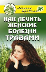 Книга - Как лечить женские болезни травами.  Ольга Сергеевна Черногаева  - прочитать полностью в библиотеке КнигаГо