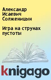 Книга - Игра на струнах пустоты.  Александр Исаевич Солженицын  - прочитать полностью в библиотеке КнигаГо