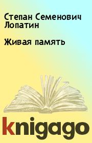 Книга - Живая память.  Степан Семенович Лопатин  - прочитать полностью в библиотеке КнигаГо