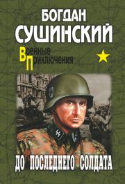 Книга - До последнего солдата.  Богдан Иванович Сушинский  - прочитать полностью в библиотеке КнигаГо