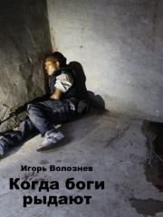 Когда боги рыдают (СИ). Игорь Валентинович Волознев