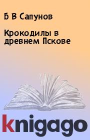 Книга - Крокодилы в древнем Пскове.  Б В Сапунов , В Б Сапунов  - прочитать полностью в библиотеке КнигаГо