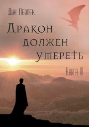 Дракон должен умереть. Книга III. Дин Лейпек