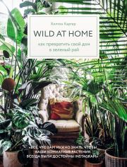 Wild at home. Как превратить свой дом в зеленый рай. Хилтон Картер