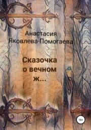 Книга - Сказочка о вечном ж….  Анастасия Яковлева-Помогаева  - прочитать полностью в библиотеке КнигаГо