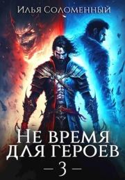 Книга - Не время для героев 3 (СИ).  Илья Соломенный  - прочитать полностью в библиотеке КнигаГо